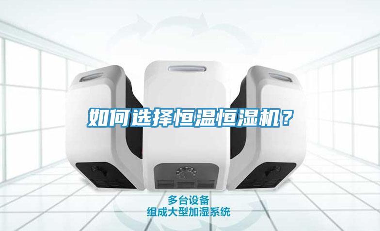 如何選擇恒溫恒濕機(jī)？
