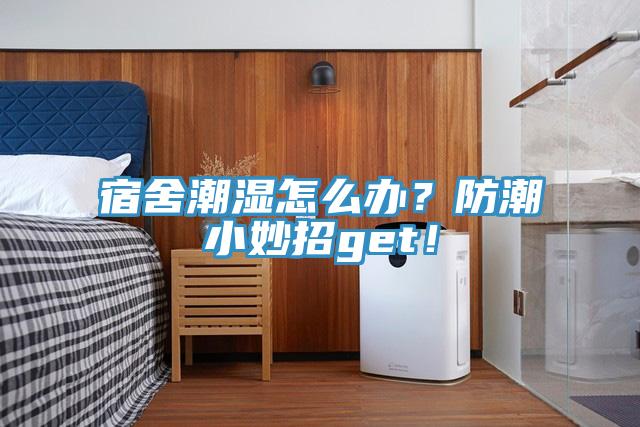 宿舍潮濕怎么辦？防潮小妙招g(shù)et！