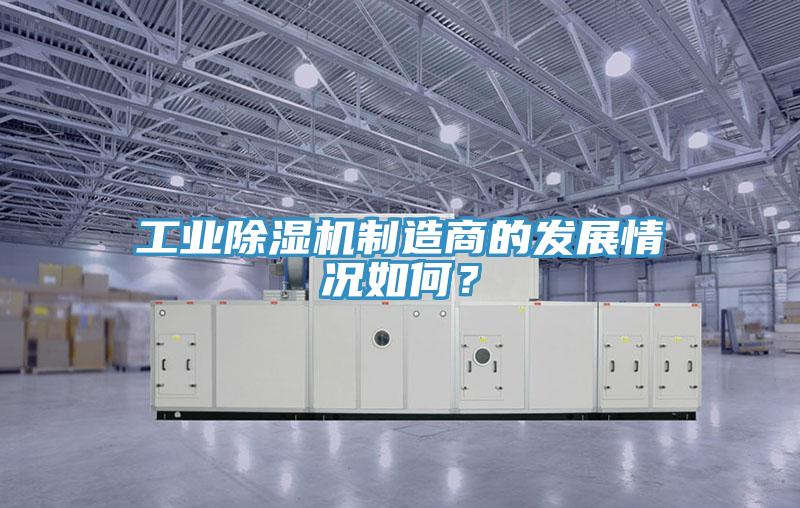 工業(yè)除濕機(jī)制造商的發(fā)展情況如何？