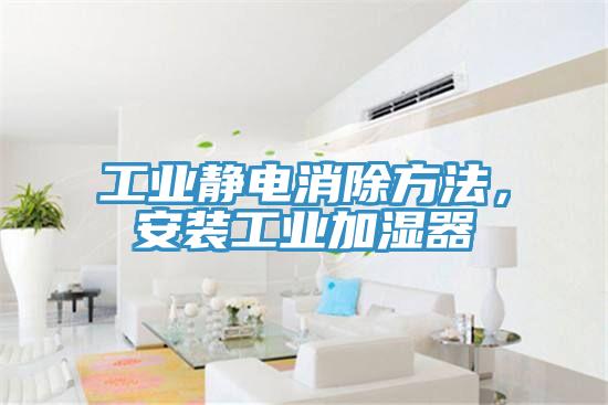 工業(yè)靜電消除方法，安裝工業(yè)加濕器
