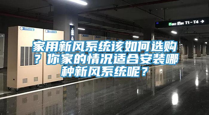 家用新風(fēng)系統(tǒng)該如何選購(gòu)？你家的情況適合安裝哪種新風(fēng)系統(tǒng)呢？
