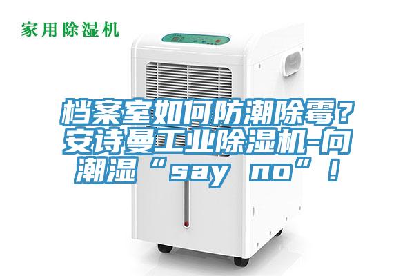 檔案室如何防潮除霉？安詩曼工業(yè)除濕機-向潮濕“say no”！