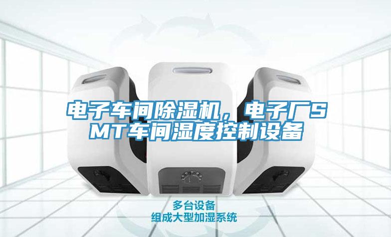 電子車(chē)間除濕機(jī)，電子廠SMT車(chē)間濕度控制設(shè)備