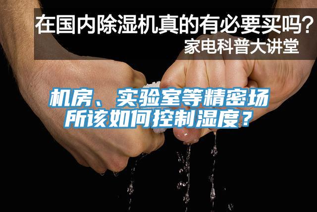 機(jī)房、實(shí)驗(yàn)室等精密場(chǎng)所該如何控制濕度？