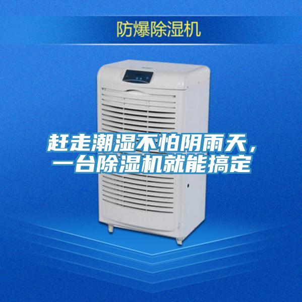 趕走潮濕不怕陰雨天，一臺除濕機(jī)就能搞定