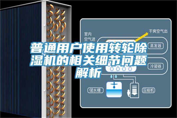 普通用戶(hù)使用轉(zhuǎn)輪除濕機(jī)的相關(guān)細(xì)節(jié)問(wèn)題解析