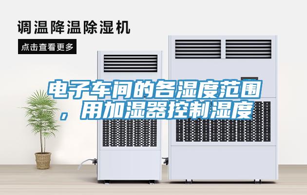 電子車(chē)間的各濕度范圍，用加濕器控制濕度
