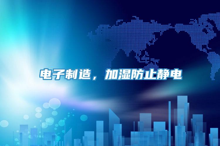 電子制造，加濕防止靜電
