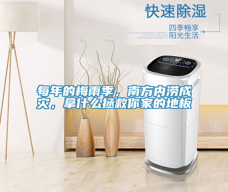 每年的梅雨季，南方內(nèi)澇成災(zāi)，拿什么拯救你家的地板