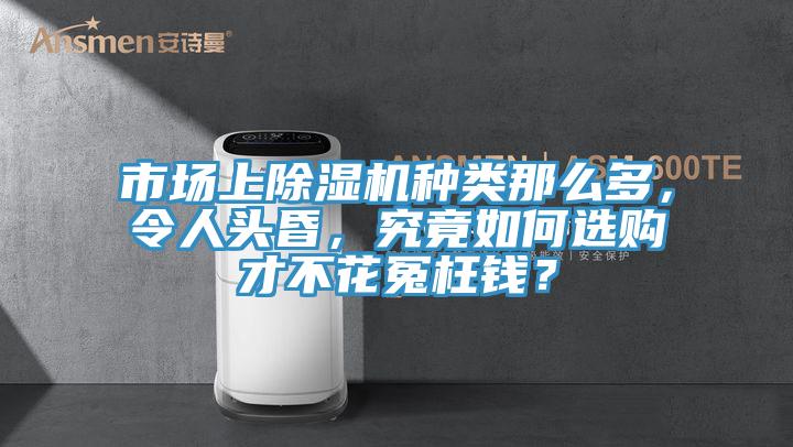 市場上除濕機(jī)種類那么多，令人頭昏，究竟如何選購才不花冤枉錢？