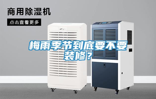 梅雨季節(jié)到底要不要裝修？