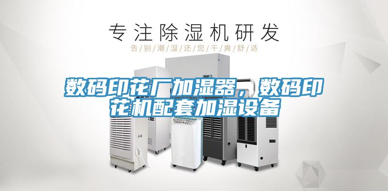 數(shù)碼印花廠加濕器，數(shù)碼印花機配套加濕設(shè)備