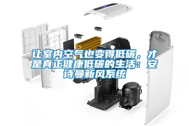 讓室內空氣也變得低碳，才是真正健康低碳的生活：安詩曼新風系統(tǒng)