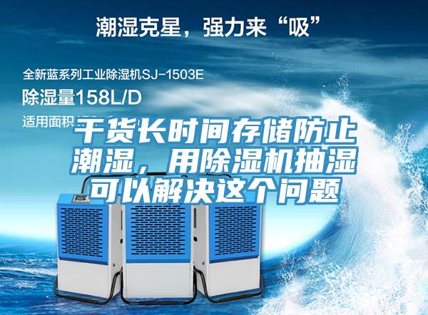 干貨長時(shí)間存儲防止潮濕，用除濕機(jī)抽濕可以解決這個(gè)問題