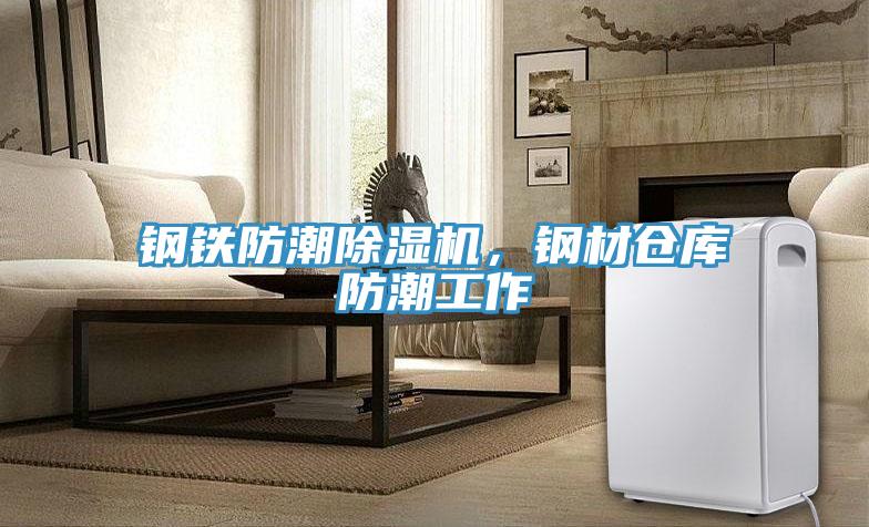 鋼鐵防潮除濕機(jī)，鋼材倉庫防潮工作