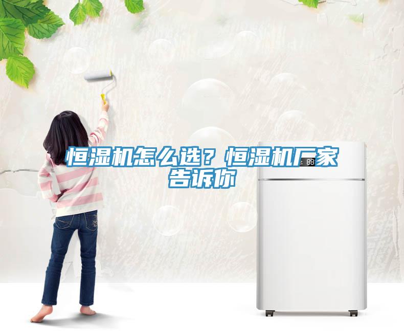 恒濕機怎么選？恒濕機廠家告訴你