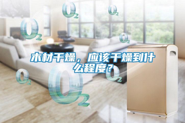 木材干燥，應(yīng)該干燥到什么程度？