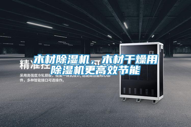木材除濕機(jī)，木材干燥用除濕機(jī)更高效節(jié)能
