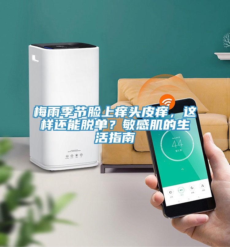 梅雨季節(jié)臉上癢頭皮癢，這樣還能脫單？敏感肌的生活指南