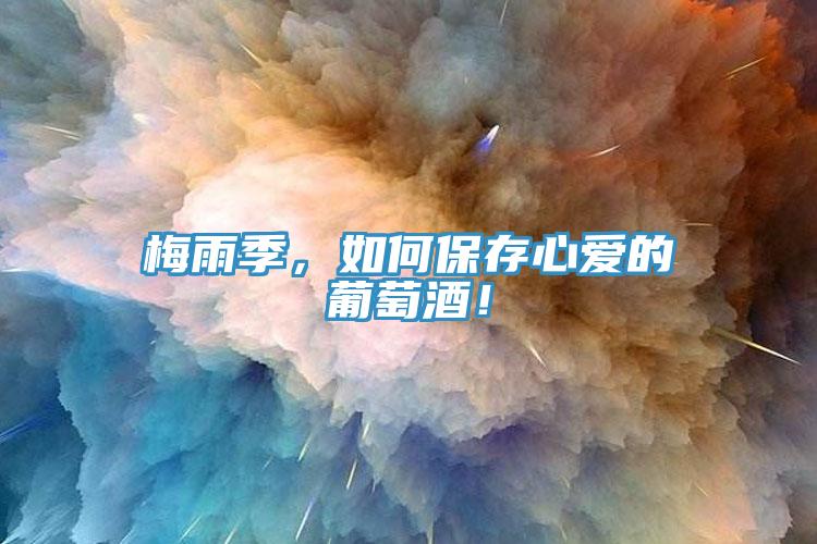 梅雨季，如何保存心愛(ài)的葡萄酒！