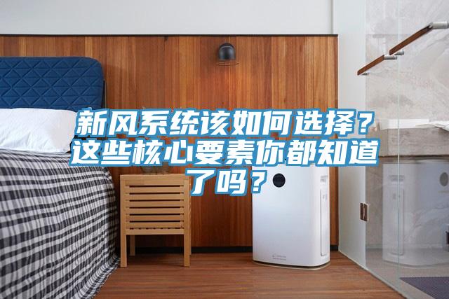 新風(fēng)系統(tǒng)該如何選擇？這些核心要素你都知道了嗎？