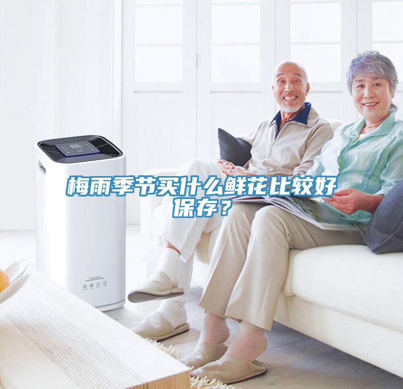 梅雨季節(jié)買(mǎi)什么鮮花比較好保存？