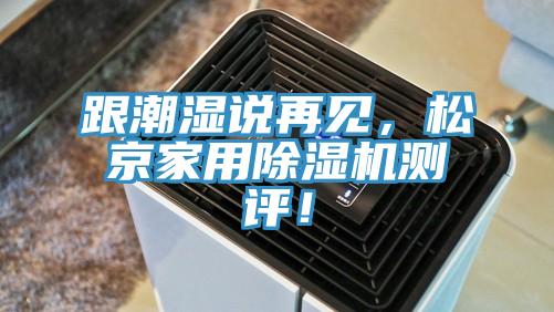 跟潮濕說(shuō)再見(jiàn)，松京家用除濕機(jī)測(cè)評(píng)！