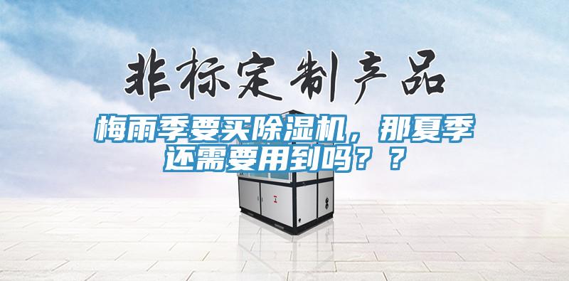 梅雨季要買除濕機，那夏季還需要用到嗎？？