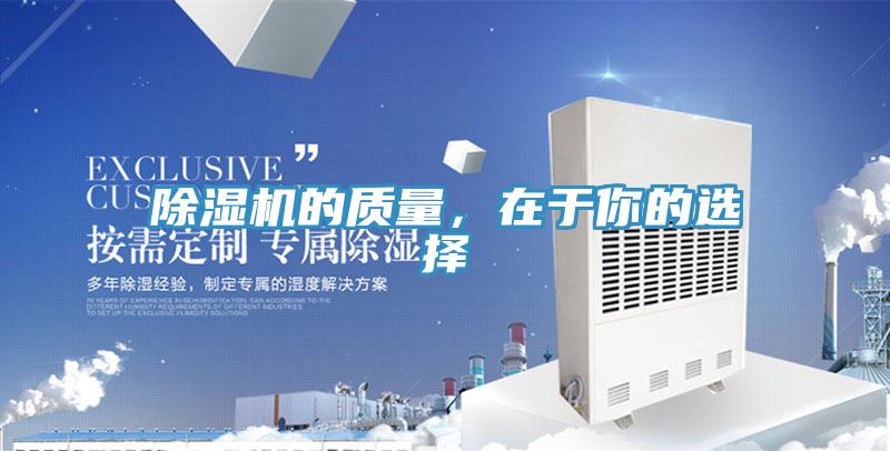 除濕機(jī)的質(zhì)量，在于你的選擇