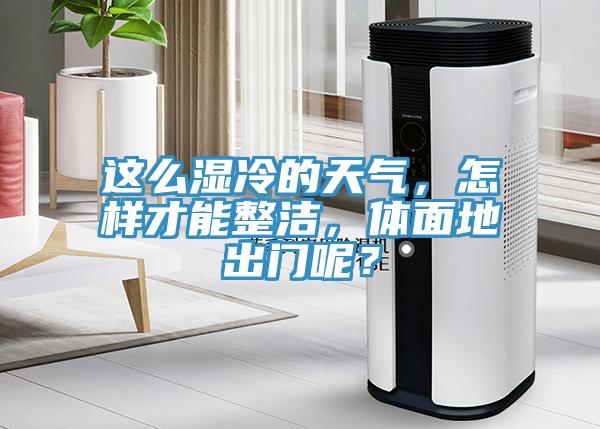 這么濕冷的天氣，怎樣才能整潔，體面地出門(mén)呢？