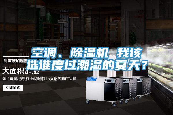 空調(diào)、除濕機(jī) 我該選誰度過潮濕的夏天？