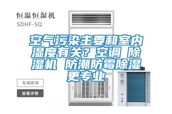 空氣污染主要和室內濕度有關？空調≠除濕機 防潮防霉除濕更專業(yè)