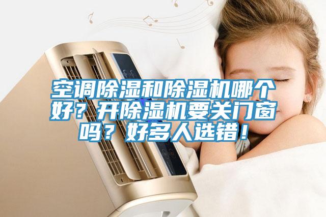 空調(diào)除濕和除濕機(jī)哪個好？開除濕機(jī)要關(guān)門窗嗎？好多人選錯！