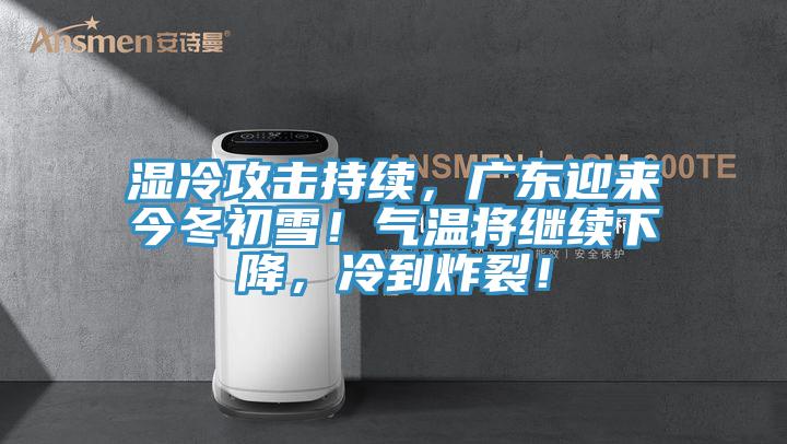 濕冷攻擊持續(xù)，廣東迎來今冬初雪！氣溫將繼續(xù)下降，冷到炸裂！