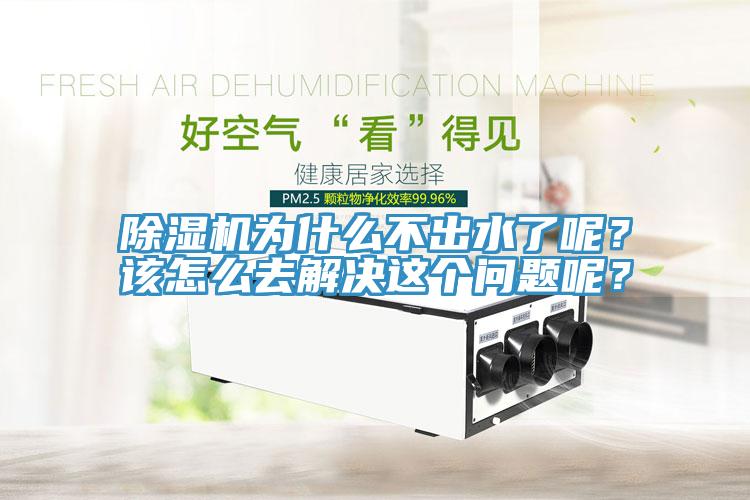 除濕機為什么不出水了呢？該怎么去解決這個問題呢？