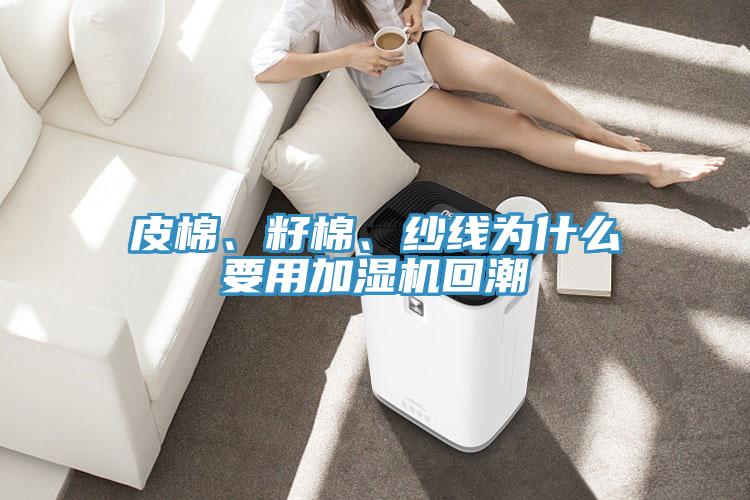 皮棉、籽棉、紗線為什么要用加濕機(jī)回潮