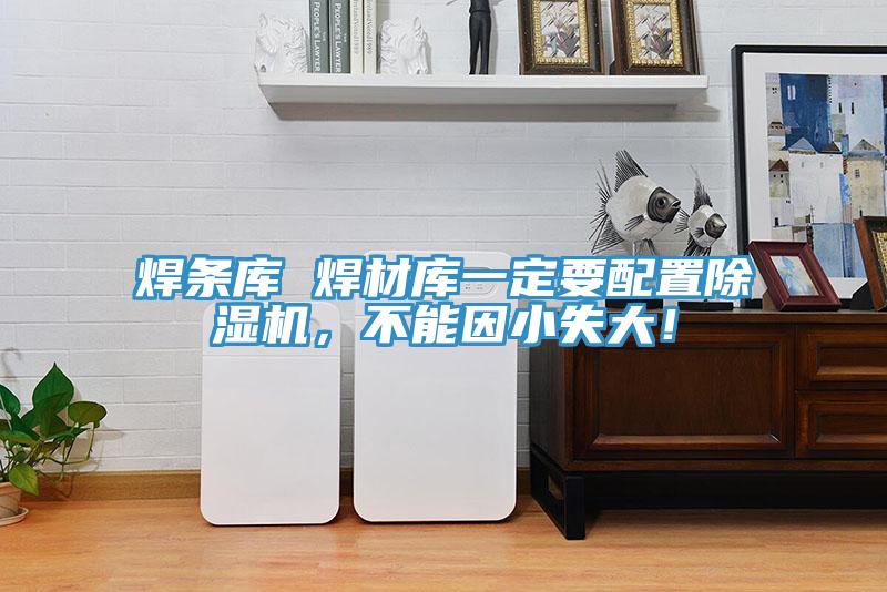 焊條庫 焊材庫一定要配置除濕機，不能因小失大！