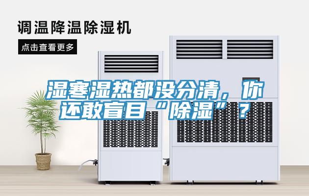 濕寒濕熱都沒分清，你還敢盲目“除濕”？
