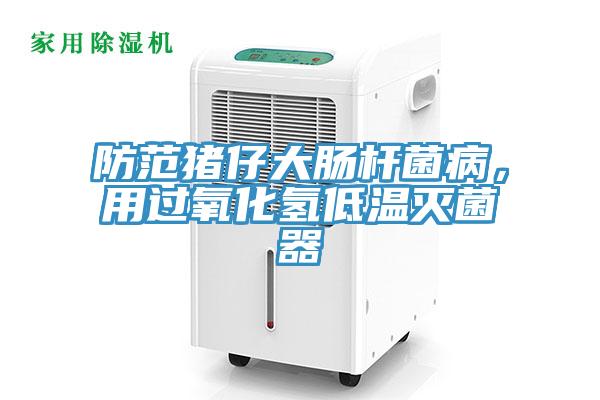 防范豬仔大腸桿菌病，用過(guò)氧化氫低溫滅菌器