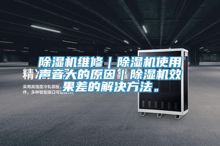 除濕機維修｜除濕機使用聲音大的原因｜除濕機效果差的解決方法。