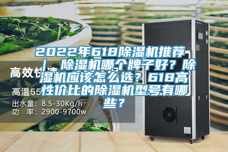 2022年618除濕機(jī)推薦 ｜ 除濕機(jī)哪個(gè)牌子好？除濕機(jī)應(yīng)該怎么選？618高性?xún)r(jià)比的除濕機(jī)型號(hào)有哪些？