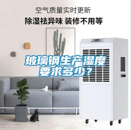 玻璃鋼生產(chǎn)濕度要求多少？