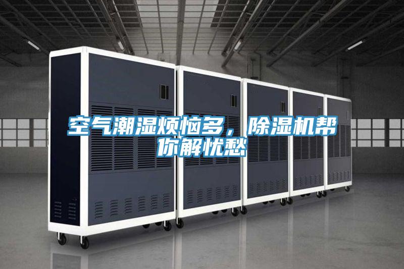 空氣潮濕煩惱多，除濕機(jī)幫你解憂愁