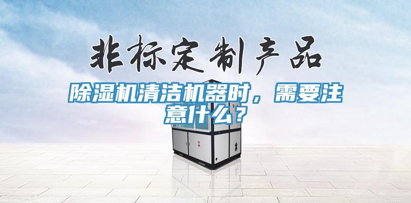 除濕機(jī)清潔機(jī)器時，需要注意什么？