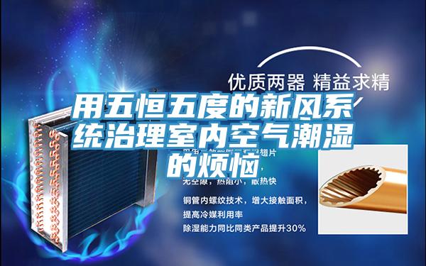 用五恒五度的新風系統(tǒng)治理室內(nèi)空氣潮濕的煩惱