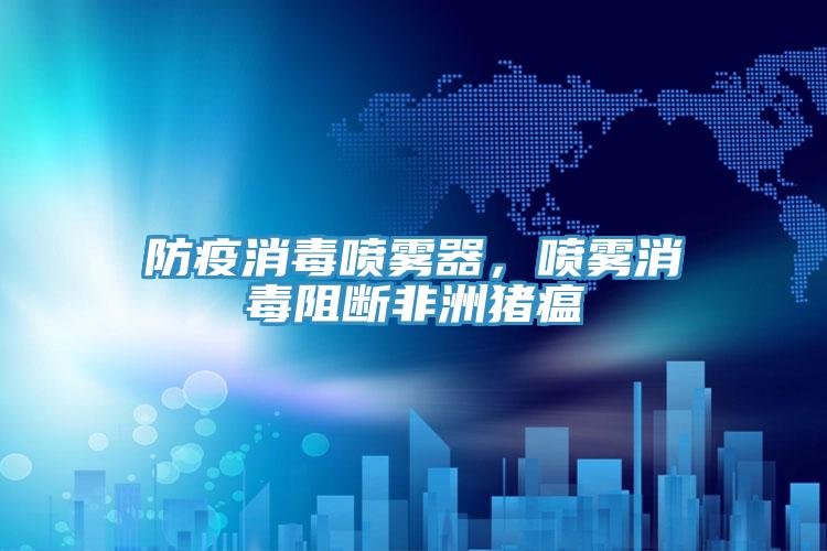 防疫消毒噴霧器，噴霧消毒阻斷非洲豬瘟