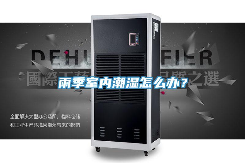 雨季室內(nèi)潮濕怎么辦？