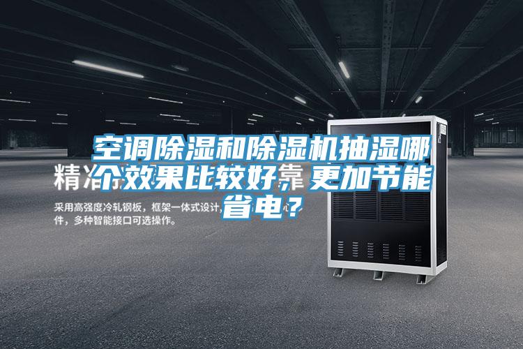 空調(diào)除濕和除濕機(jī)抽濕哪個(gè)效果比較好，更加節(jié)能省電？