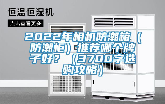 2022年相機(jī)防潮箱（防潮柜）推薦哪個(gè)牌子好？（3700字選購(gòu)攻略）