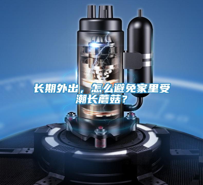 長(zhǎng)期外出，怎么避免家里受潮長(zhǎng)蘑菇？